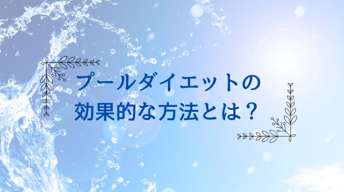 プールでのダイエットの方法とは？やり方と週何回行うと効果的か解説！