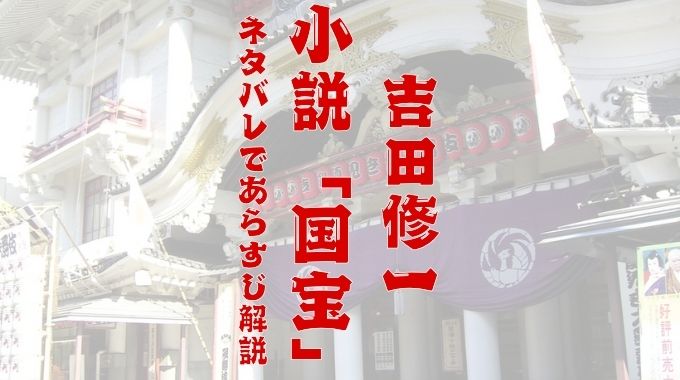 「国宝」吉田修一の小説のあらすじを紹介！ネタバレありで喜久雄の壮絶な歌舞伎人生を解説！